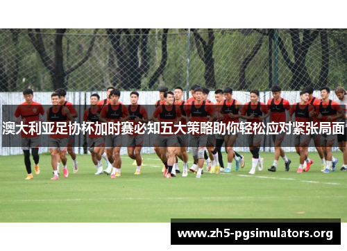 澳大利亚足协杯加时赛必知五大策略助你轻松应对紧张局面